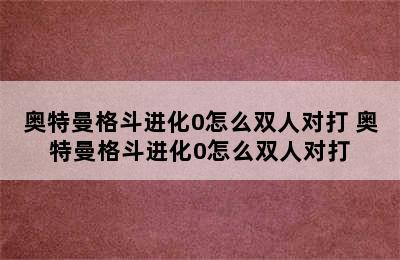 奥特曼格斗进化0怎么双人对打 奥特曼格斗进化0怎么双人对打